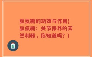 肽氨糖的功效与作用(肽氨糖：关节保养的天然利器，你知道吗？)