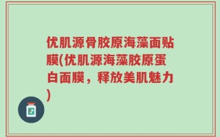 优肌源骨胶原海藻面贴膜(优肌源海藻胶原蛋白面膜，释放美肌魅力)