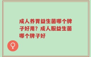 成人养胃益生菌哪个牌子好用？成人服益生菌哪个牌子好