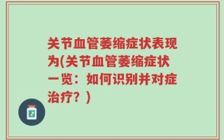 关节血管萎缩症状表现为(关节血管萎缩症状一览：如何识别并对症治疗？)