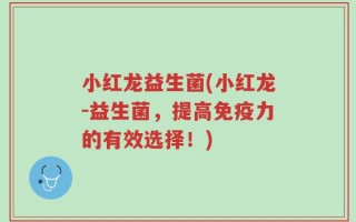 小红龙益生菌(小红龙-益生菌，提高免疫力的有效选择！)