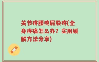 关节疼腰疼屁股疼(全身疼痛怎么办？实用缓解方法分享)