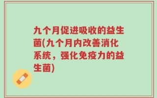 九个月促进吸收的益生菌(九个月内改善消化系统，强化免疫力的益生菌)