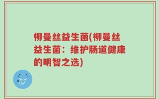 柳曼丝益生菌(柳曼丝益生菌：维护肠道健康的明智之选)