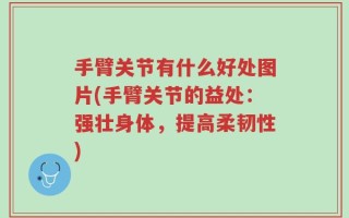 手臂关节有什么好处图片(手臂关节的益处：强壮身体，提高柔韧性)