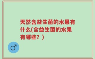 天然含益生菌的水果有什么(含益生菌的水果有哪些？)