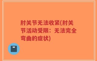 肘关节无法收紧(肘关节活动受限：无法完全弯曲的症状)
