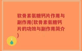 软骨素氨糖钙片作用与副作用(软骨素氨糖钙片的功效与副作用简介)