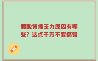 腰酸背痛乏力原因有哪些？这点千万不要搞错