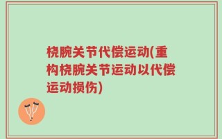 桡腕关节代偿运动(重构桡腕关节运动以代偿运动损伤)