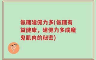 氨糖建健力多(氨糖有益健康，建健力多成魔鬼肌肉的秘密)