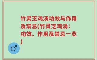 竹灵芝鸡汤功效与作用及禁忌(竹灵芝鸡汤：功效、作用及禁忌一览)