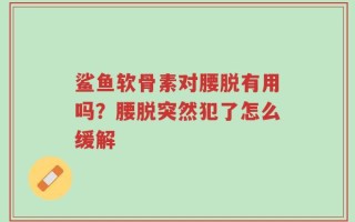 鲨鱼软骨素对腰脱有用吗？腰脱突然犯了怎么缓解