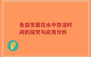 鱼益生菌在水中存活时间的探究与应用分析