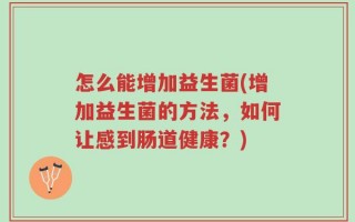 怎么能增加益生菌(增加益生菌的方法，如何让感到肠道健康？)