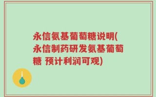永信氨基葡萄糖说明(永信制药研发氨基葡萄糖 预计利润可观)