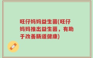 旺仔妈妈益生菌(旺仔妈妈推出益生菌，有助于改善肠道健康)