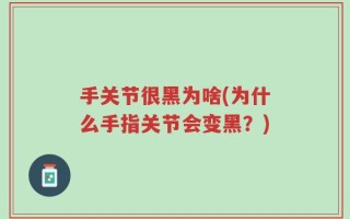 手关节很黑为啥(为什么手指关节会变黑？)