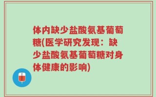 体内缺少盐酸氨基葡萄糖(医学研究发现：缺少盐酸氨基葡萄糖对身体健康的影响)
