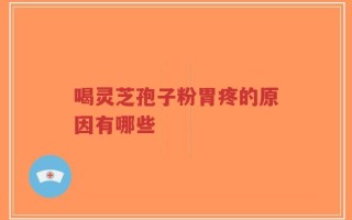 喝灵芝孢子粉胃疼的原因有哪些