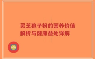 灵芝孢子粉的营养价值解析与健康益处详解