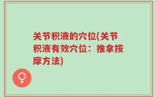 关节积液的穴位(关节积液有效穴位：推拿按摩方法)