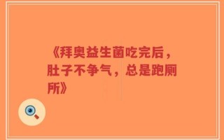 《拜奥益生菌吃完后，肚子不争气，总是跑厕所》