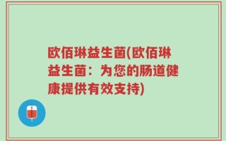 欧佰琳益生菌(欧佰琳益生菌：为您的肠道健康提供有效支持)