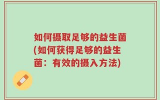 如何摄取足够的益生菌(如何获得足够的益生菌：有效的摄入方法)