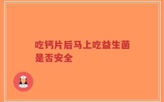 吃钙片后马上吃益生菌是否安全