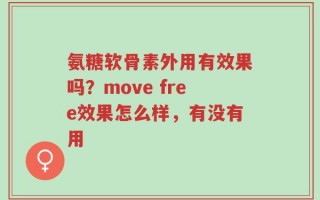 氨糖软骨素外用有效果吗？move free效果怎么样，有没有用