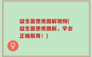 益生菌使用图解视频(益生菌使用图解，学会正确服用！)