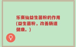 乐赛仙益生菌粉的作用(益生菌粉，改善肠道健康。)