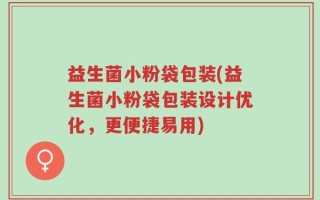 益生菌小粉袋包装(益生菌小粉袋包装设计优化，更便捷易用)