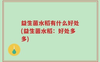 益生菌水稻有什么好处(益生菌水稻：好处多多)