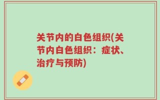 关节内的白色组织(关节内白色组织：症状、治疗与预防)
