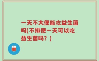 一天不大便能吃益生菌吗(不排便一天可以吃益生菌吗？)