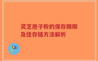 灵芝孢子粉的保存期限及佳存储方法解析