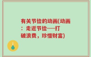 有关节俭的动画(动画：走近节俭----打破浪费，珍惜财富)