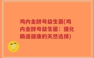 鸡内金酵母益生菌(鸡内金酵母益生菌：强化肠道健康的天然选择)