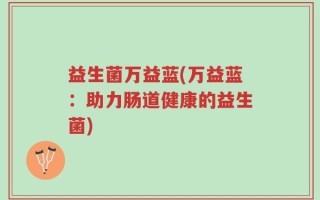 益生菌万益蓝(万益蓝：助力肠道健康的益生菌)
