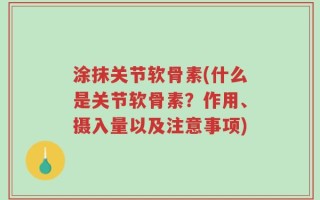 涂抹关节软骨素(什么是关节软骨素？作用、摄入量以及注意事项)