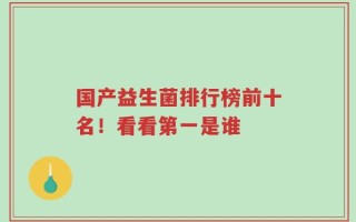 国产益生菌排行榜前十名！看看第一是谁