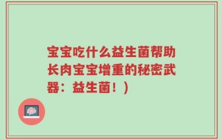 宝宝吃什么益生菌帮助长肉宝宝增重的秘密武器：益生菌！)