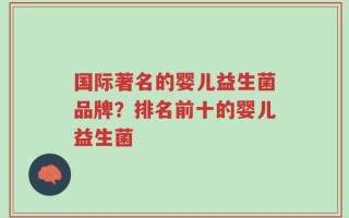 国际著名的婴儿益生菌品牌？排名前十的婴儿益生菌