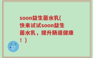 soon益生菌水乳(快来试试soon益生菌水乳，提升肠道健康！)