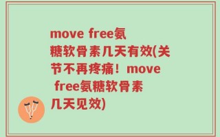 move free氨糖软骨素几天有效(关节不再疼痛！move free氨糖软骨素几天见效)