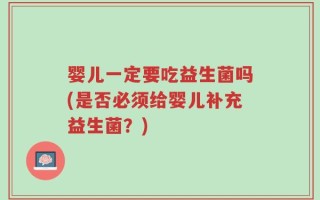 婴儿一定要吃益生菌吗(是否必须给婴儿补充益生菌？)