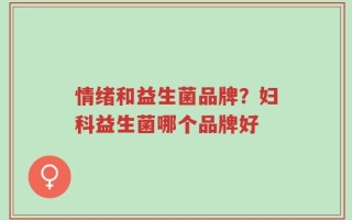 情绪和益生菌品牌？妇科益生菌哪个品牌好