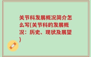 关节科发展概况简介怎么写(关节科的发展概况：历史、现状及展望)
